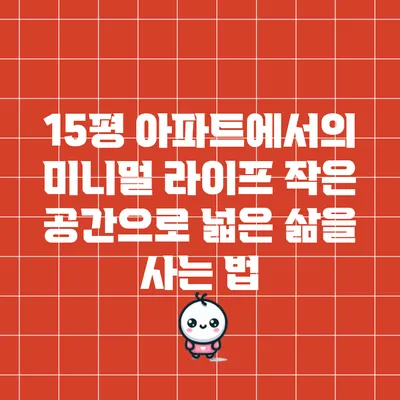 15평 아파트에서의 미니멀 라이프: 작은 공간으로 넓은 삶을 사는 법