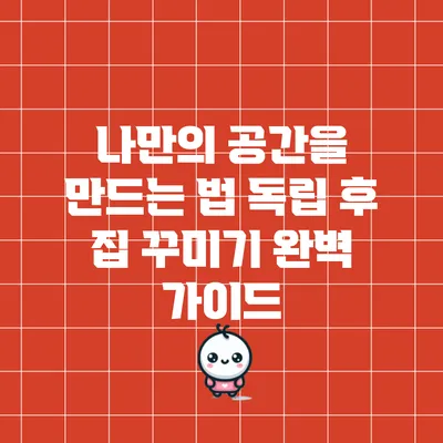 나만의 공간을 만드는 법: 독립 후 집 꾸미기 완벽 가이드