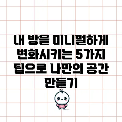 내 방을 미니멀하게 변화시키는 5가지 팁으로 나만의 공간 만들기