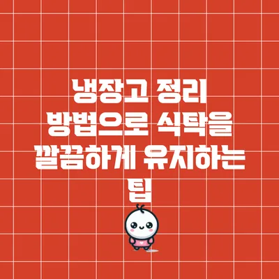 냉장고 정리 방법으로 식탁을 깔끔하게 유지하는 팁