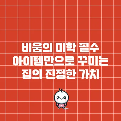 비움의 미학: 필수 아이템만으로 꾸미는 집의 진정한 가치