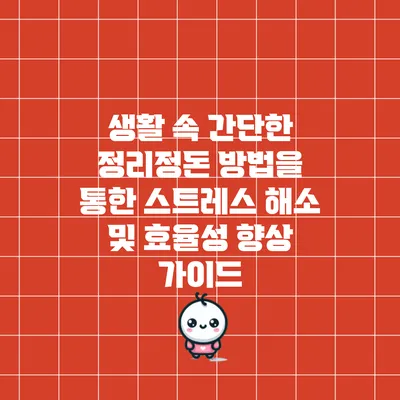 생활 속 간단한 정리정돈 방법을 통한 스트레스 해소 및 효율성 향상 가이드