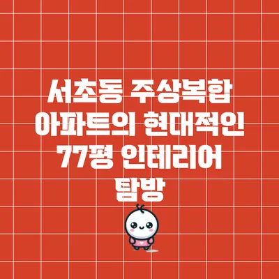 서초동 주상복합 아파트의 현대적인 77평 인테리어 탐방