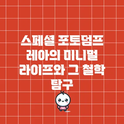 스페셜 포토덤프: 레아의 미니멀 라이프와 그 철학 탐구