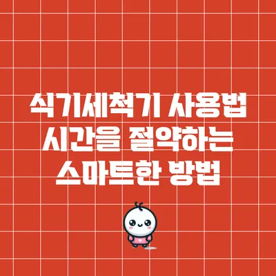 식기세척기 사용법: 시간을 절약하는 스마트한 방법