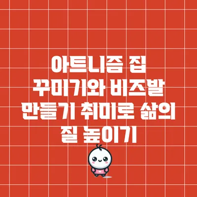 아트니즘: 집 꾸미기와 비즈발 만들기 취미로 삶의 질 높이기