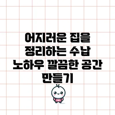 어지러운 집을 정리하는 수납 노하우: 깔끔한 공간 만들기