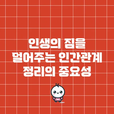 인생의 짐을 덜어주는 인간관계 정리의 중요성