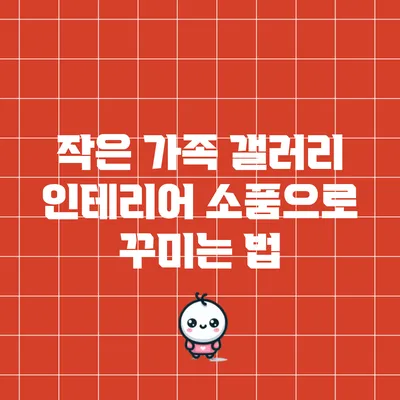 작은 가족 갤러리: 인테리어 소품으로 꾸미는 법