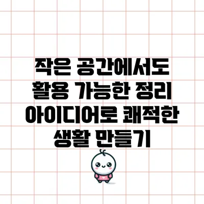 작은 공간에서도 활용 가능한 정리 아이디어로 쾌적한 생활 만들기