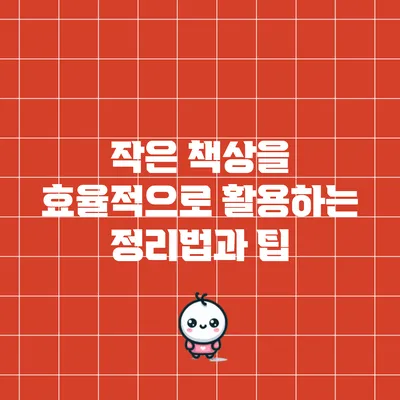 작은 책상을 효율적으로 활용하는 정리법과 팁