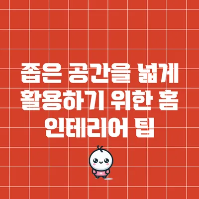 좁은 공간을 넓게 활용하기 위한 홈 인테리어 팁