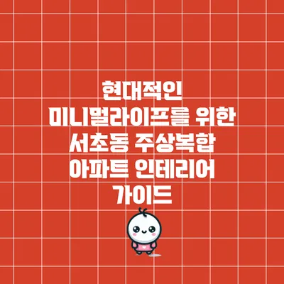 현대적인 미니멀라이프를 위한 서초동 주상복합 아파트 인테리어 가이드