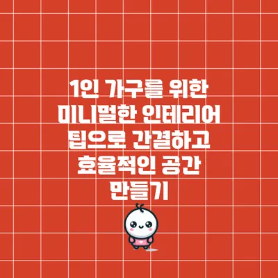 1인 가구를 위한 미니멀한 인테리어 팁으로 간결하고 효율적인 공간 만들기