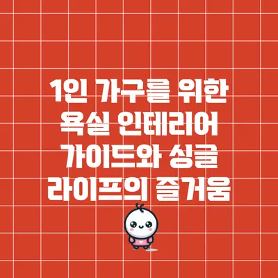 1인 가구를 위한 욕실 인테리어 가이드와 싱글 라이프의 즐거움