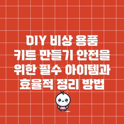 DIY 비상 용품 키트 만들기: 안전을 위한 필수 아이템과 효율적 정리 방법