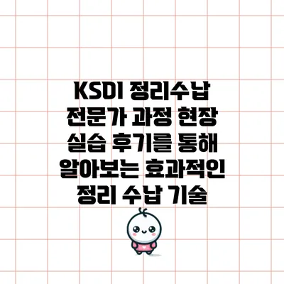 KSDI 정리수납 전문가 과정: 현장 실습 후기를 통해 알아보는 효과적인 정리 수납 기술