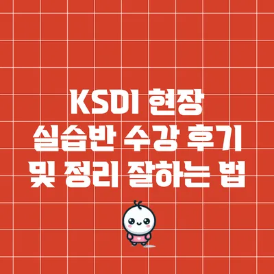 KSDI 현장 실습반 수강 후기 및 정리 잘하는 법