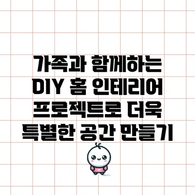 가족과 함께하는 DIY 홈 인테리어 프로젝트로 더욱 특별한 공간 만들기