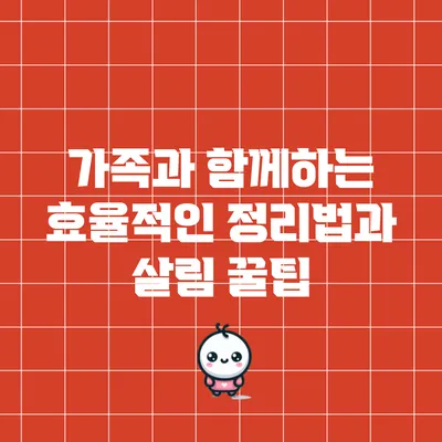 가족과 함께하는 효율적인 정리법과 살림 꿀팁