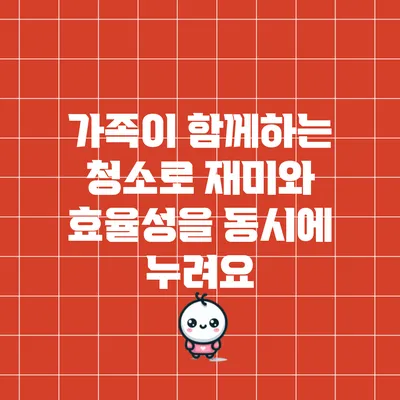 가족이 함께하는 청소로 재미와 효율성을 동시에 누려요