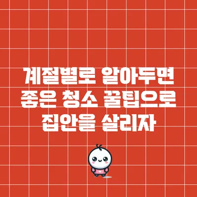 계절별로 알아두면 좋은 청소 꿀팁으로 집안을 살리자