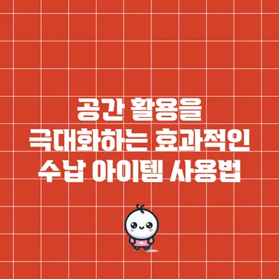 공간 활용을 극대화하는 효과적인 수납 아이템 사용법