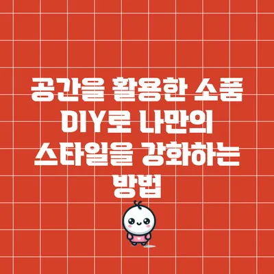 공간을 활용한 소품 DIY로 나만의 스타일을 강화하는 방법