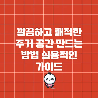 깔끔하고 쾌적한 주거 공간 만드는 방법: 실용적인 가이드