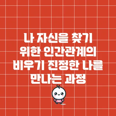 나 자신을 찾기 위한 인간관계의 비우기: 진정한 나를 만나는 과정