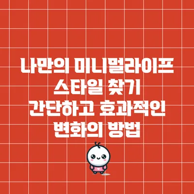 나만의 미니멀라이프 스타일 찾기: 간단하고 효과적인 변화의 방법