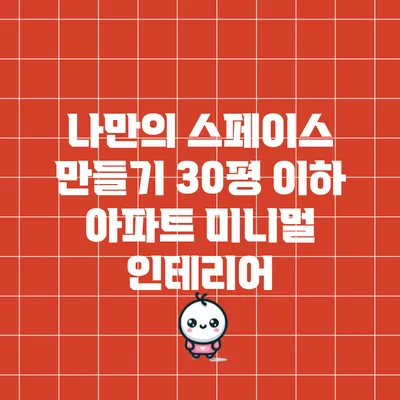 나만의 스페이스 만들기: 30평 이하 아파트 미니멀 인테리어