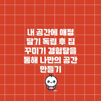 내 공간에 애정 담기: 독립 후 집 꾸미기 경험담을 통해 나만의 공간 만들기