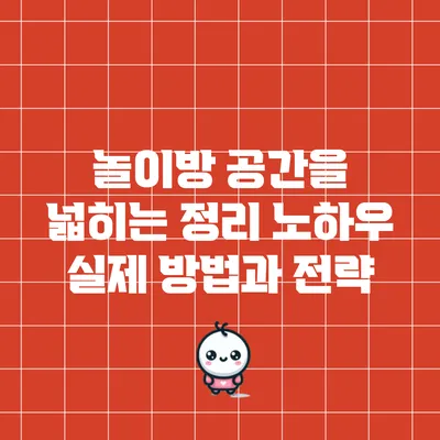 놀이방 공간을 넓히는 정리 노하우: 실제 방법과 전략