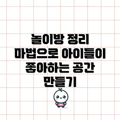 놀이방 정리 마법으로 아이들이 좋아하는 공간 만들기