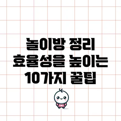 놀이방 정리 효율성을 높이는 10가지 꿀팁