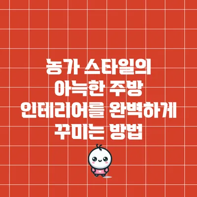 농가 스타일의 아늑한 주방 인테리어를 완벽하게 꾸미는 방법