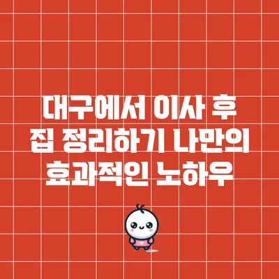 대구에서 이사 후 집 정리하기: 나만의 효과적인 노하우