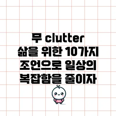 무 clutter 삶을 위한 10가지 조언으로 일상의 복잡함을 줄이자