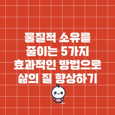 물질적 소유를 줄이는 5가지 효과적인 방법으로 삶의 질 향상하기