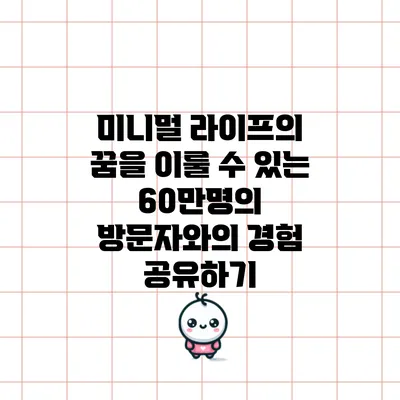 미니멀 라이프의 꿈을 이룰 수 있는 60만명의 방문자와의 경험 공유하기