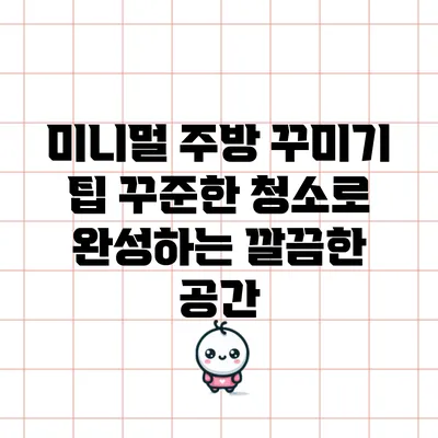 미니멀 주방 꾸미기 팁: 꾸준한 청소로 완성하는 깔끔한 공간