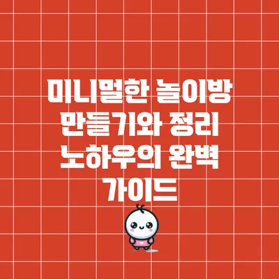 미니멀한 놀이방 만들기와 정리 노하우의 완벽 가이드