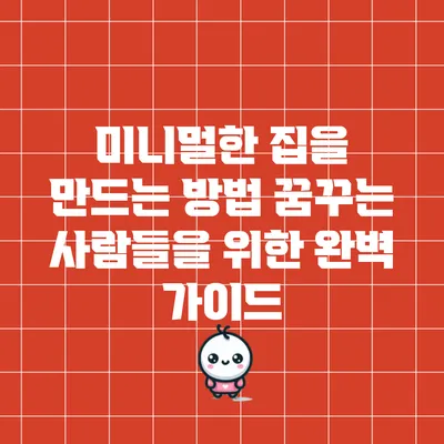 미니멀한 집을 만드는 방법: 꿈꾸는 사람들을 위한 완벽 가이드