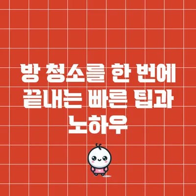 방 청소를 한 번에 끝내는 빠른 팁과 노하우