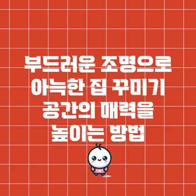 부드러운 조명으로 아늑한 집 꾸미기: 공간의 매력을 높이는 방법