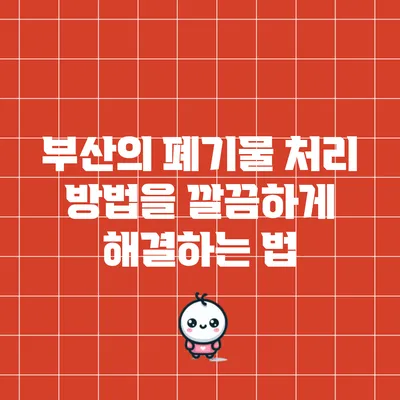 부산의 폐기물 처리 방법을 깔끔하게 해결하는 법