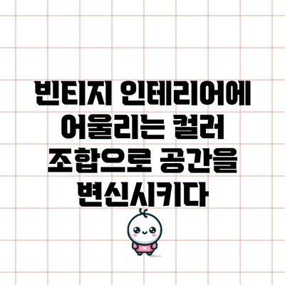 빈티지 인테리어에 어울리는 컬러 조합으로 공간을 변신시키다