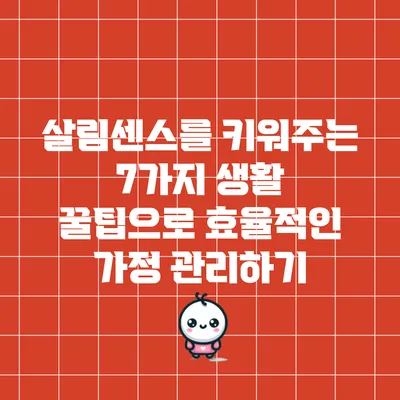 살림센스를 키워주는 7가지 생활 꿀팁으로 효율적인 가정 관리하기