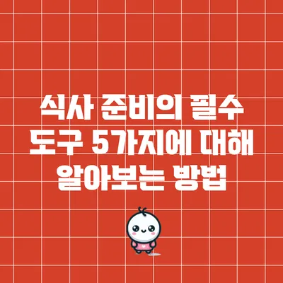 식사 준비의 필수 도구 5가지에 대해 알아보는 방법